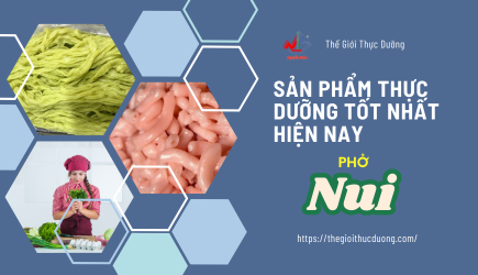 Sản Phẩm Thực Dưỡng Tốt Nhất Hiện Nay: Nui, Phở, Và Hơn Thế Nữa